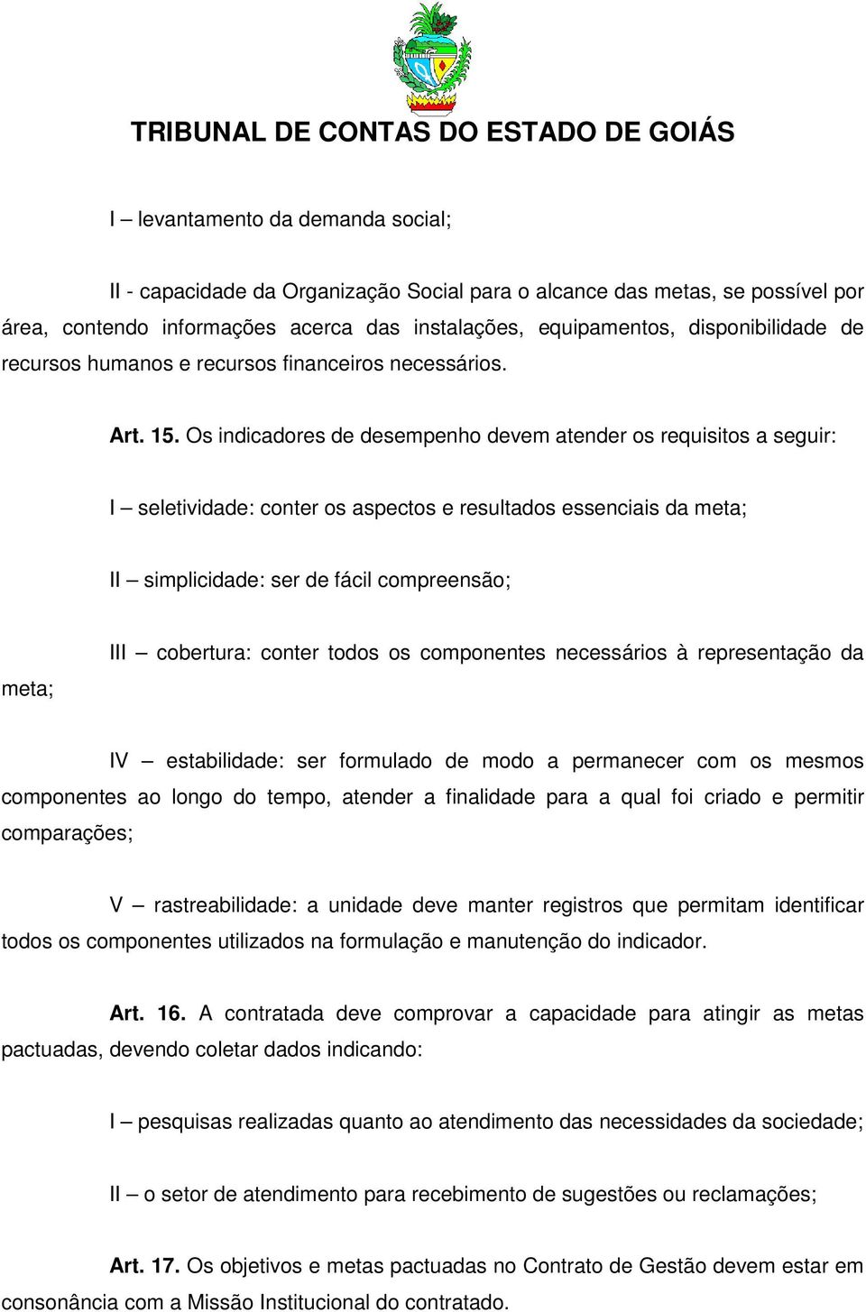 Os indicadores de desempenho devem atender os requisitos a seguir: I seletividade: conter os aspectos e resultados essenciais da meta; II simplicidade: ser de fácil compreensão; meta; III cobertura: