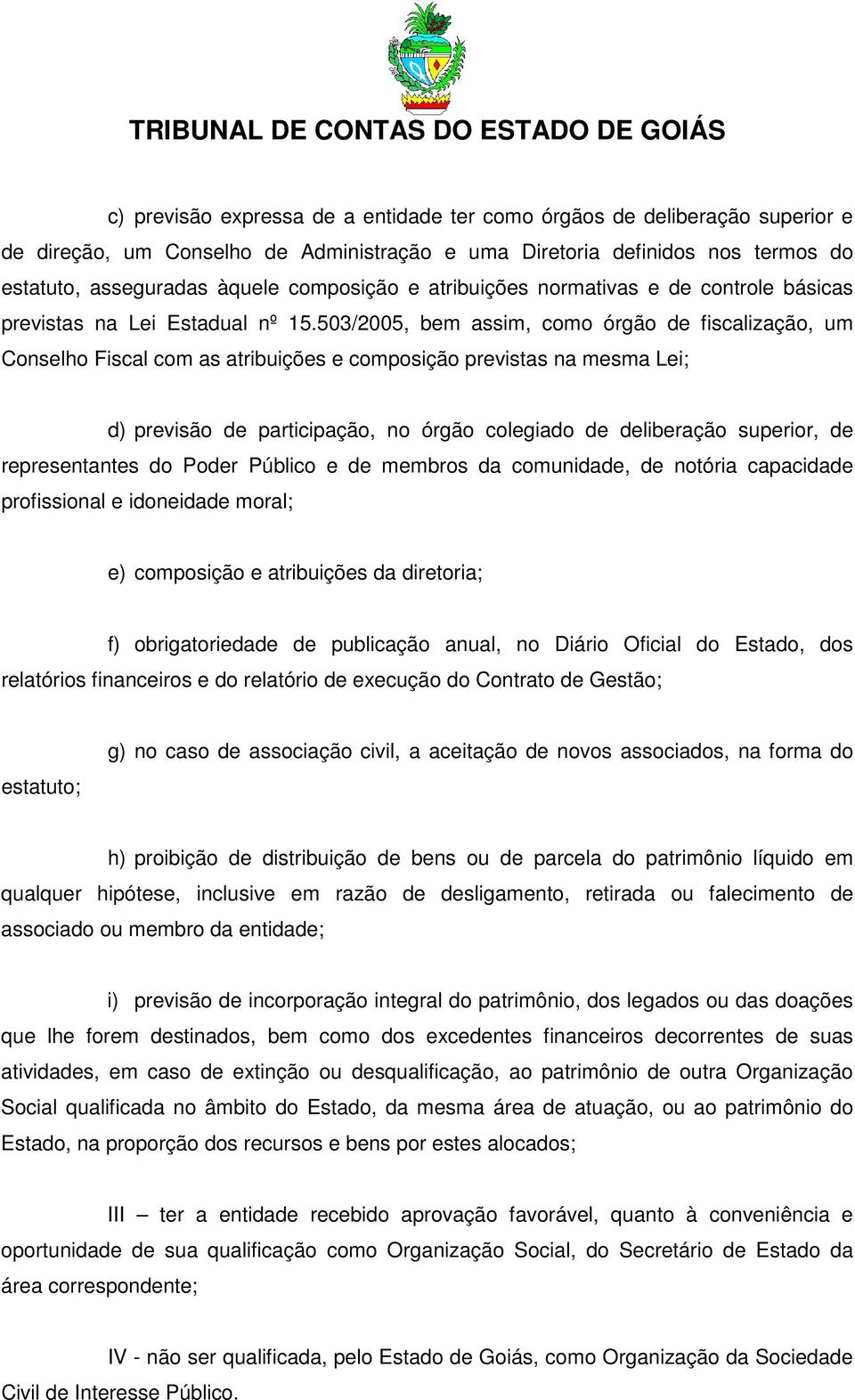 503/2005, bem assim, como órgão de fiscalização, um Conselho Fiscal com as atribuições e composição previstas na mesma Lei; d) previsão de participação, no órgão colegiado de deliberação superior, de