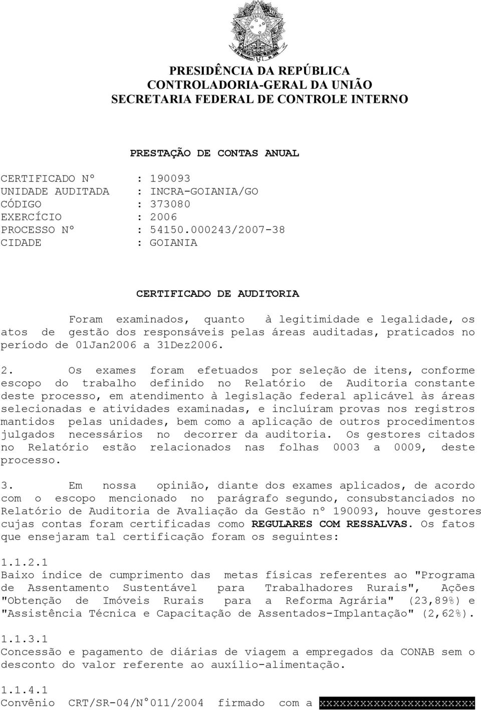 000243/2007-38 CIDADE : GOIANIA CERTIFICADO DE AUDITORIA Foram examinados, quanto à legitimidade e legalidade, os atos de gestão dos responsáveis pelas áreas auditadas, praticados no período de