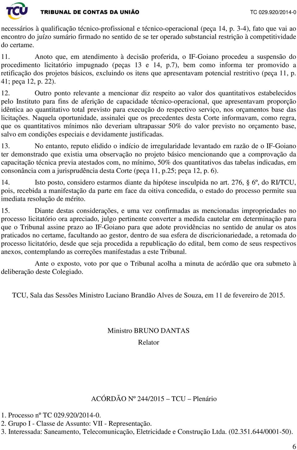 Anoto que, em atendimento à decisão proferida, o IF-Goiano procedeu a suspensão do procedimento licitatório impugnado (peças 13 e 14, p.