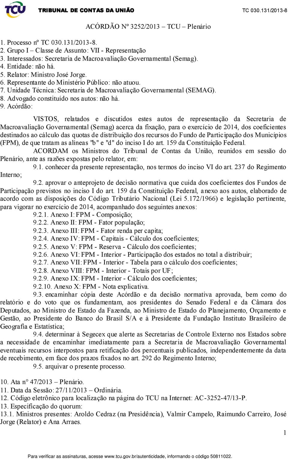 Unidade Técnica: Secretaria de Macroavaliação Governamental (SEMAG). 8. Advogado constituído nos autos: não há. 9.