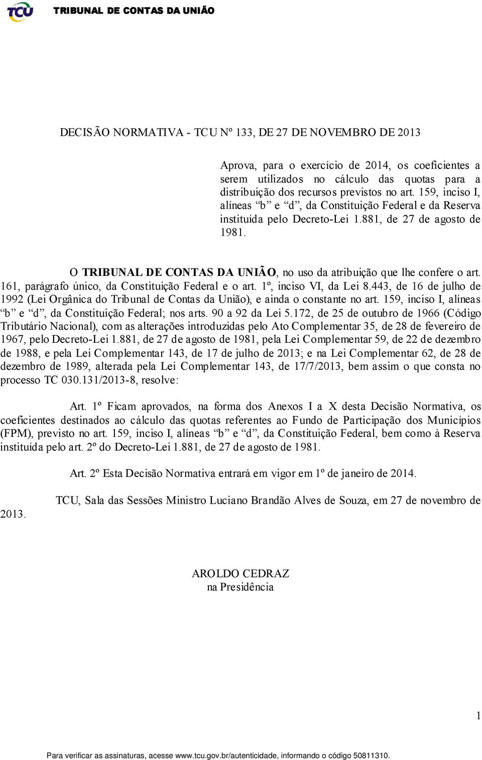 O TRIBUNAL DE CONTAS DA UNIÃO, no uso da atribuição que lhe confere o art. 161, parágrafo único, da Constituição Federal e o art. 1º, inciso VI, da Lei 8.