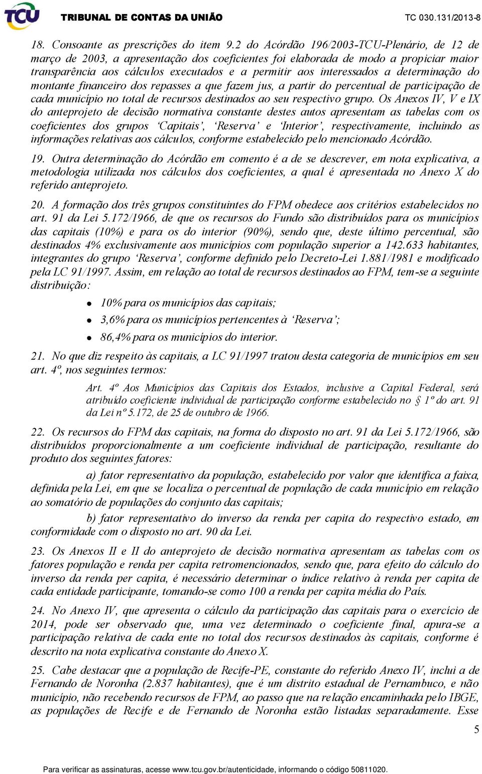 a determinação do montante financeiro dos repasses a que fazem jus, a partir do percentual de participação de cada município no total de recursos destinados ao seu respectivo grupo.