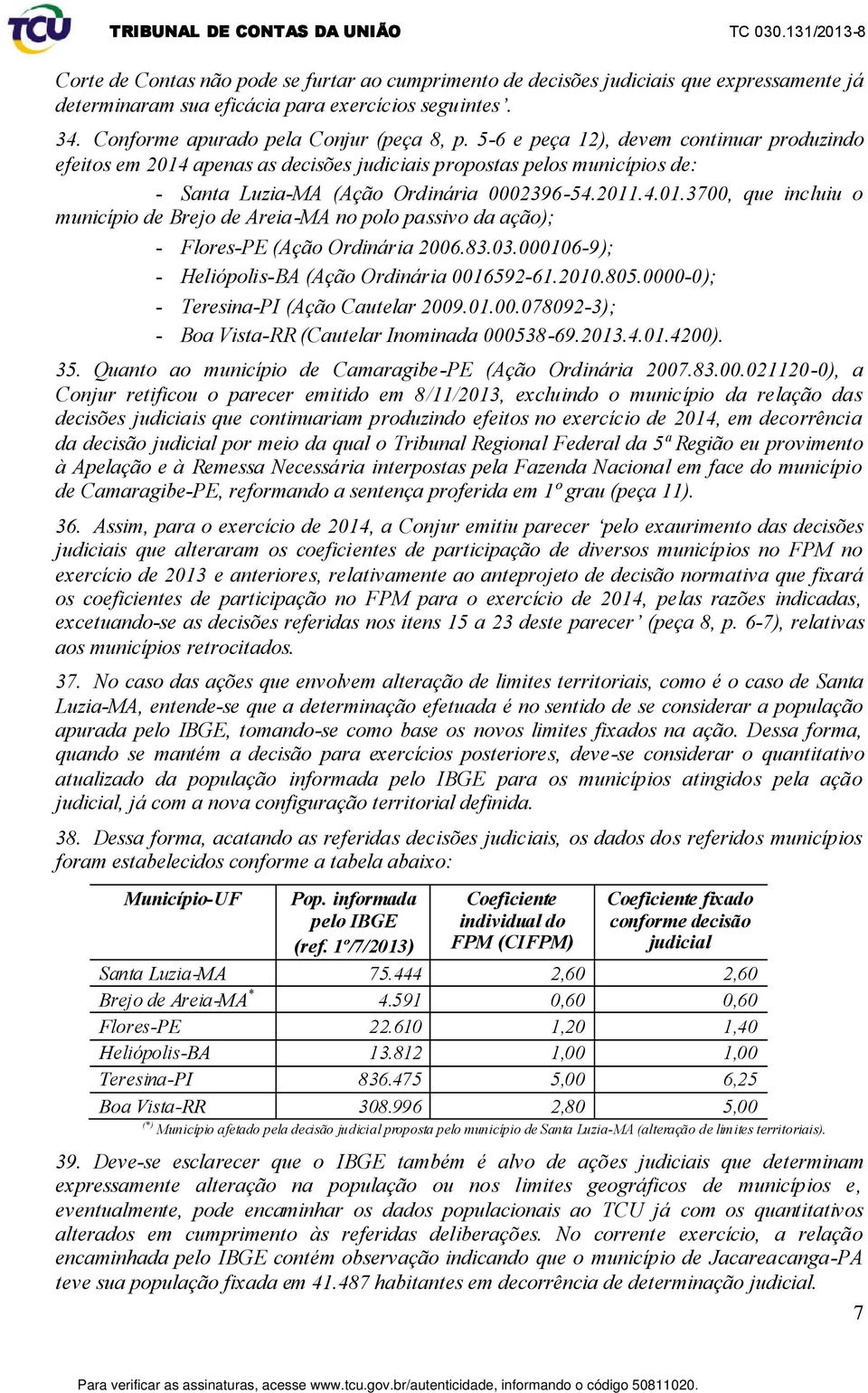 5-6 e peça 12), devem continuar produzindo efeitos em 2014 apenas as decisões judiciais propostas pelos municípios de: - Santa Luzia-MA (Ação Ordinária 0002396-54.2011.4.01.3700, que incluiu o município de Brejo de Areia-MA no polo passivo da ação); - Flores-PE (Ação Ordinária 2006.