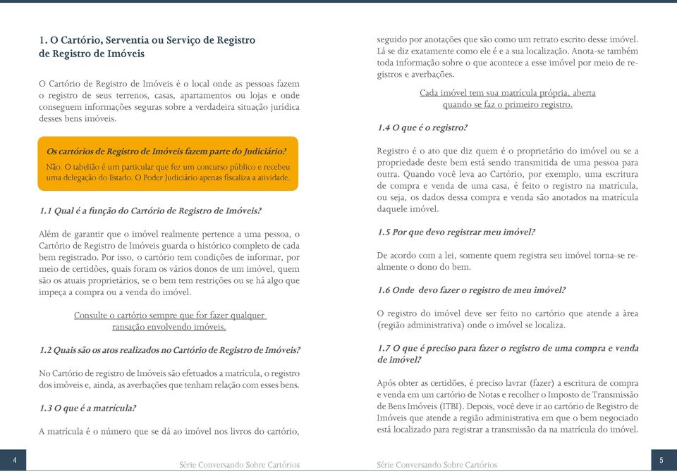 Lá se diz exatamente como ele é e a sua localização. Anota-se também toda informação sobre o que acontece a esse imóvel por meio de registros e averbações.