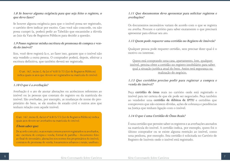 Caso você não concorde, ou não possa cumpri-la, poderá pedir ao Tabelião que encaminhe a dúvida ao Juiz da Vara de Registros Públicos para decidir a questão.