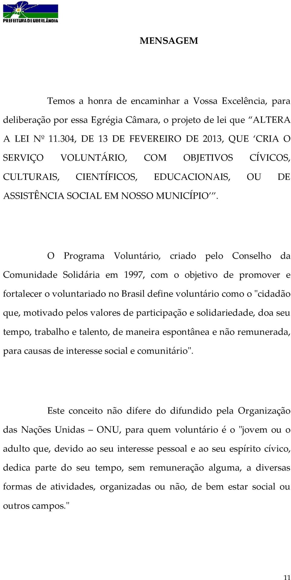 O Programa Voluntário, criado pelo Conselho da Comunidade Solidária em 1997, com o objetivo de promover e fortalecer o voluntariado no Brasil define voluntário como o "cidadão que, motivado pelos