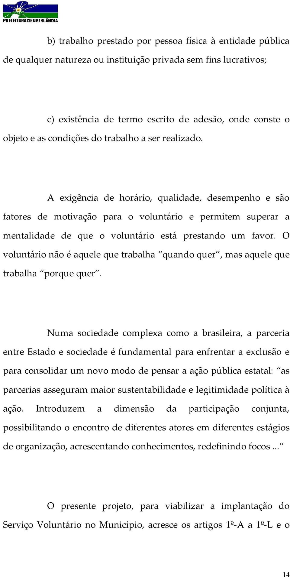 A exigência de horário, qualidade, desempenho e são fatores de motivação para o voluntário e permitem superar a mentalidade de que o voluntário está prestando um favor.