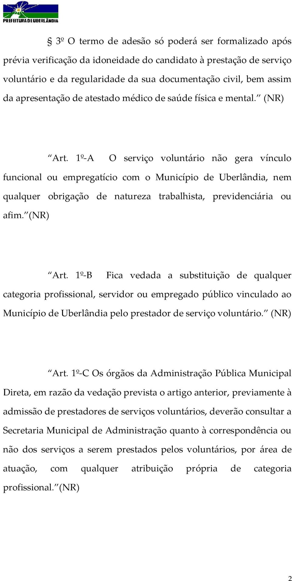 1º-A O serviço voluntário não gera vínculo funcional ou empregatício com o Município de Uberlândia, nem qualquer obrigação de natureza trabalhista, previdenciária ou afim. (NR) Art.