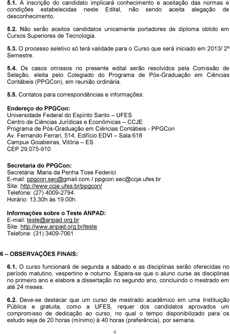 5.4. Os casos omissos no presente edital serão resolvidos pela Comissão de Seleção, eleita pelo Colegiado do Programa de Pós-Graduação em Ciências Contábeis (PPGCon), em reunião ordinária. 5.5.