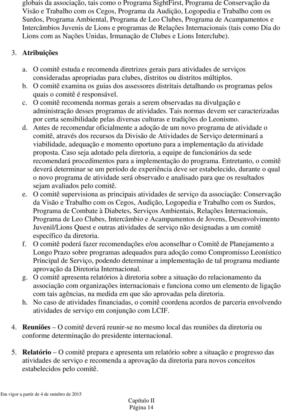 Atribuições a. O comitê estuda e recomenda diretrizes gerais para atividades de serviços consideradas apropriadas para clubes, distritos ou distritos múltiplos. b.