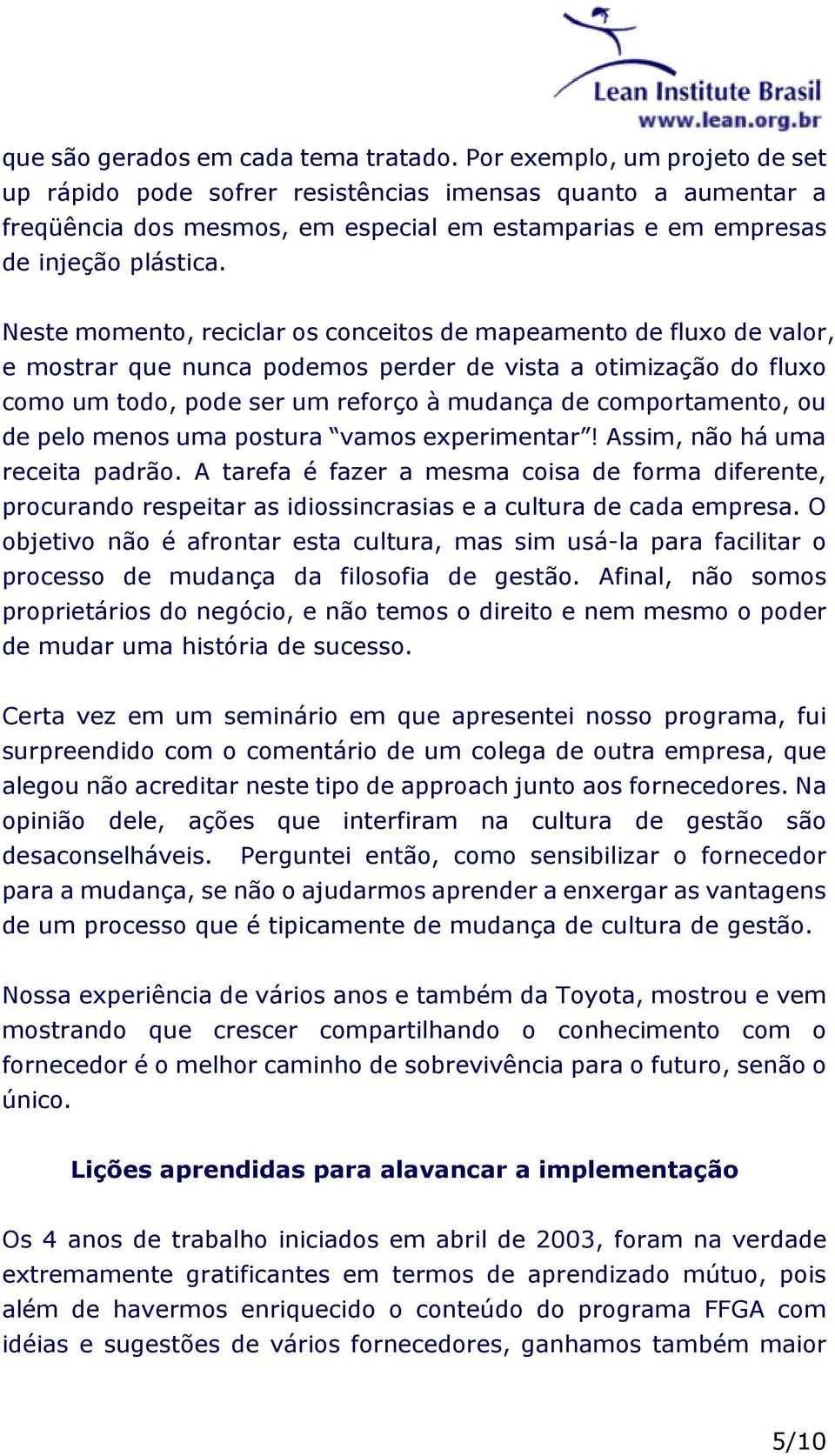 Neste momento, reciclar os conceitos de mapeamento de fluxo de valor, e mostrar que nunca podemos perder de vista a otimização do fluxo como um todo, pode ser um reforço à mudança de comportamento,