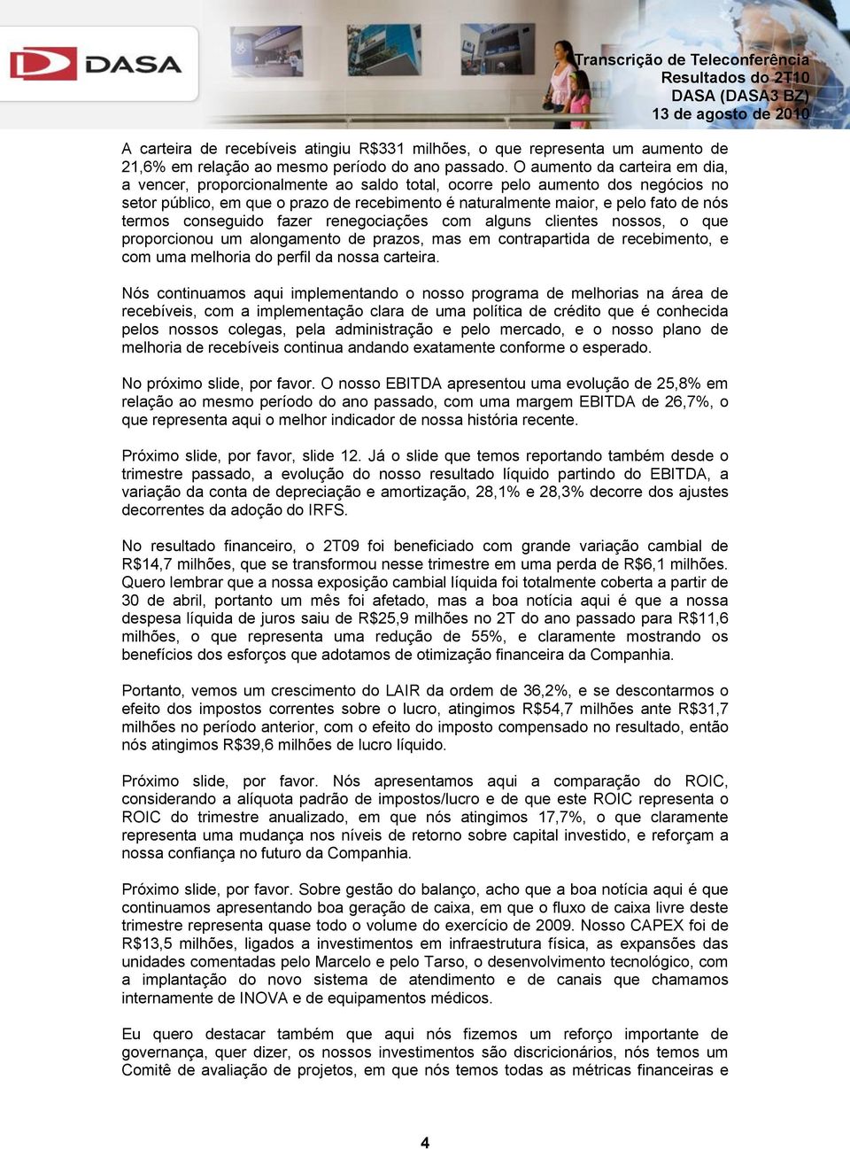 termos conseguido fazer renegociações com alguns clientes nossos, o que proporcionou um alongamento de prazos, mas em contrapartida de recebimento, e com uma melhoria do perfil da nossa carteira.