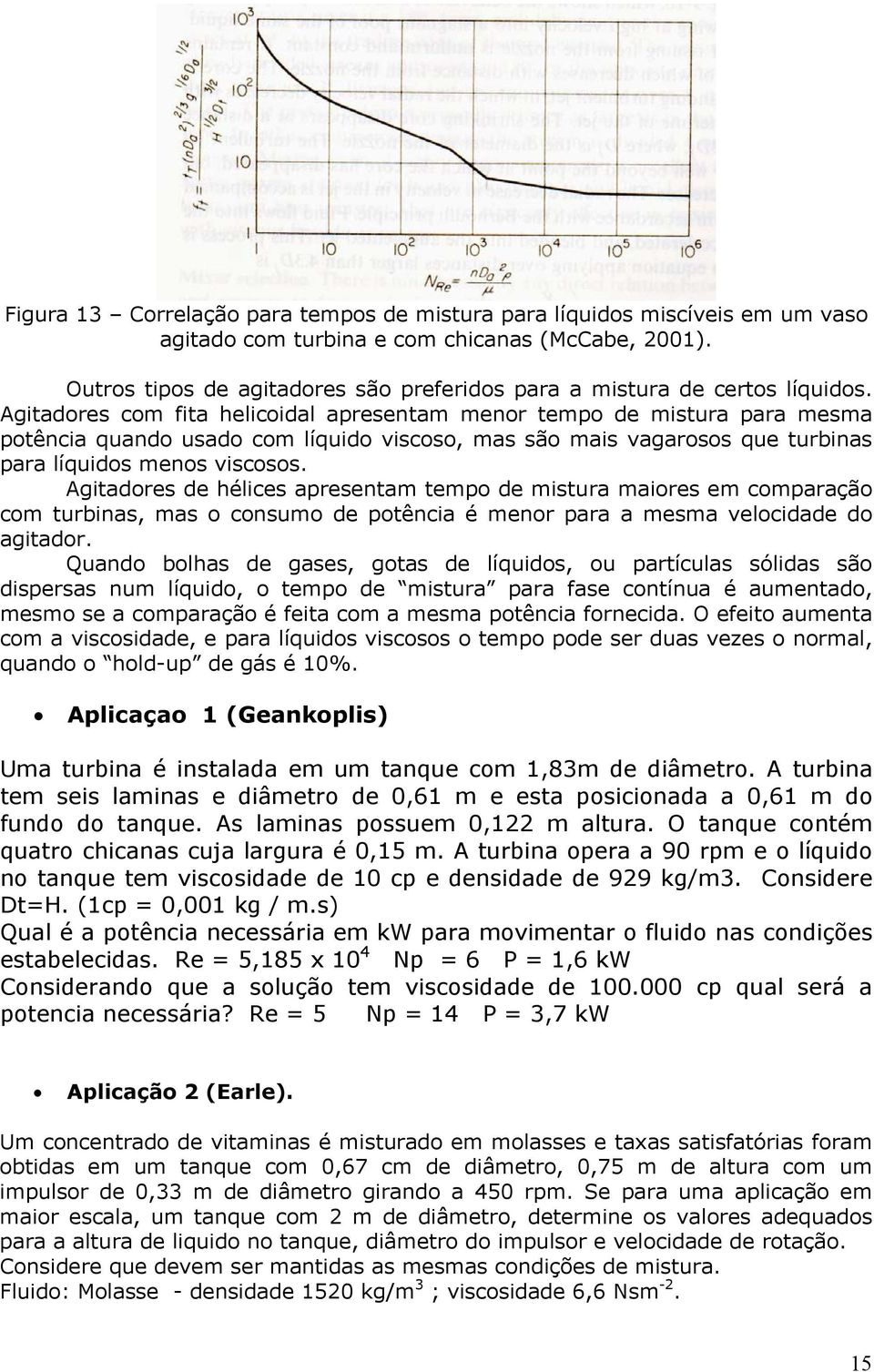 Agitdores de hélices presentm tempo de mistur miores em comprção com turbins, ms o consumo de potênci é menor pr mesm velocidde do gitdor.