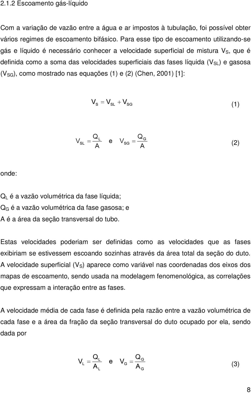 ) e gasosa (V SG ), como mostrado nas equações (1) e (2) (Chen, 2001) [1]: V + S = VSL VSG (1) V QL QG = e VSG (2) A A SL = onde: Q L é a vazão volumétrica da fase líquida; Q G é a vazão volumétrica