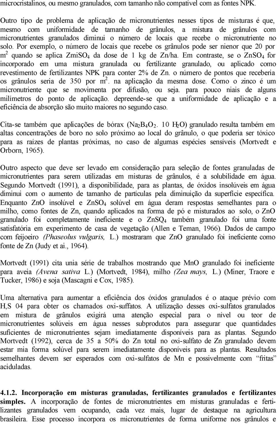 número de locais que recebe o micronutriente no solo. Por exemplo, o número de locais que recebe os grânulos pode ser nienor que 20 por m 2 quando se aplica ZmiSO 4 da dose de 1 kg de Zn/ha.