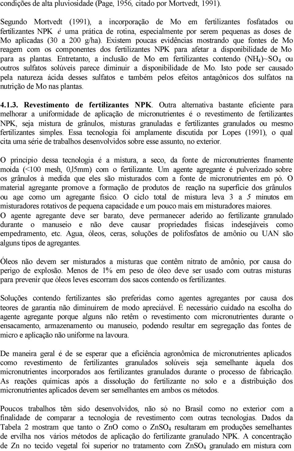 Existem poucas evidências mostrando que fontes de Mo reagem com os componentes dos fertilizantes NPK para afetar a disponibilidade de Mo para as plantas.