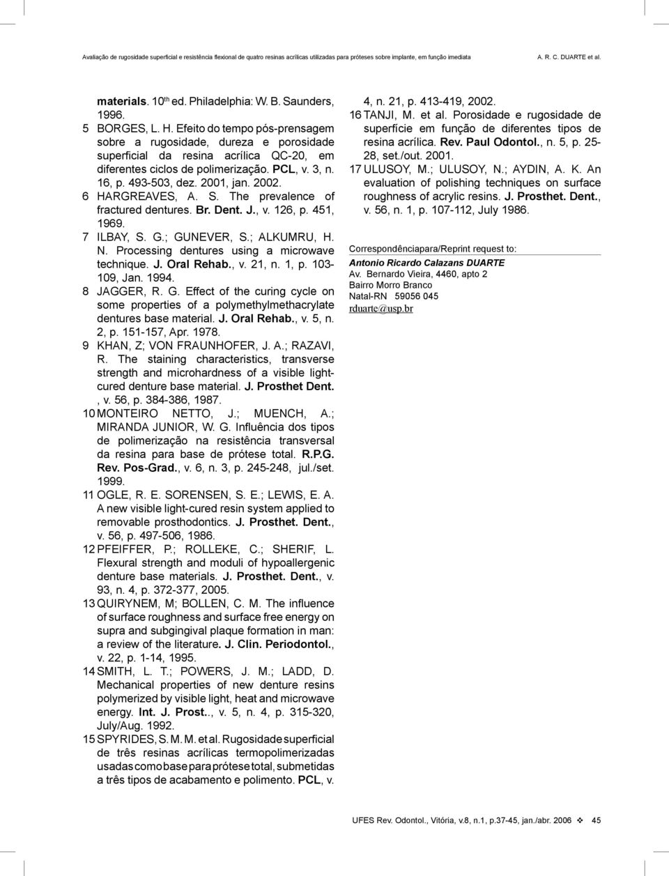 6 HARGREAVES, A. S. The prevalence of fractured dentures. Br. Dent. J., v. 126, p. 451, 1969. 7 ILBAY, S. G.; GUNEVER, S.; ALKUMRU, H. N. Processing dentures using a microwave technique. J. Oral Rehab.