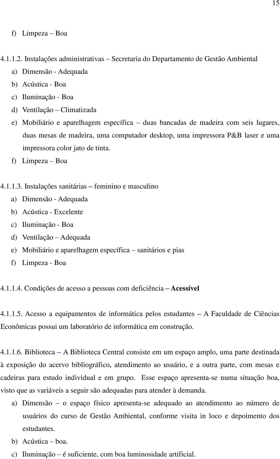 específica duas bancadas de madeira com seis lugares, duas mesas de madeira, uma computador desktop, uma impressora P&B laser e uma impressora color jato de tinta. f) Limpeza Boa 4.1.1.3.