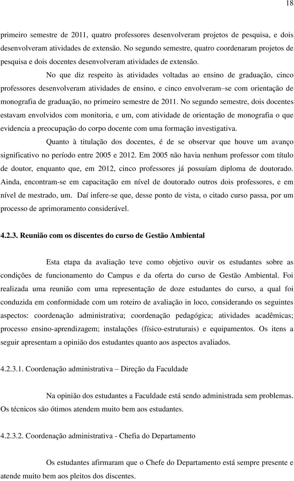 No que diz respeito às atividades voltadas ao ensino de graduação, cinco professores desenvolveram atividades de ensino, e cinco envolveram se com orientação de monografia de graduação, no primeiro