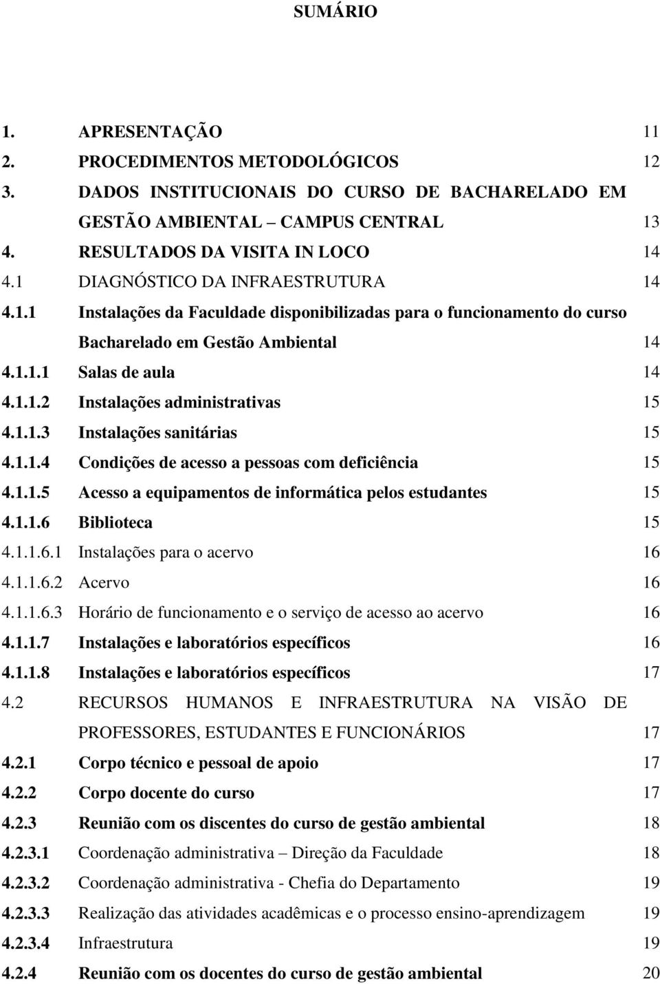 1.1.3 Instalações sanitárias 15 4.1.1.4 Condições de acesso a pessoas com deficiência 15 4.1.1.5 Acesso a equipamentos de informática pelos estudantes 15 4.1.1.6 Biblioteca 15 4.1.1.6.1 Instalações para o acervo 16 4.