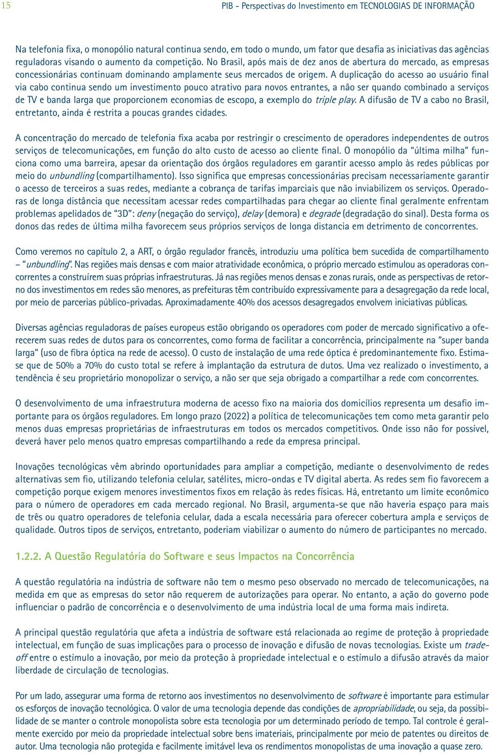 A duplicação do acesso ao usuário final via cabo continua sendo um investimento pouco atrativo para novos entrantes, a não ser quando combinado a serviços de TV e banda larga que proporcionem