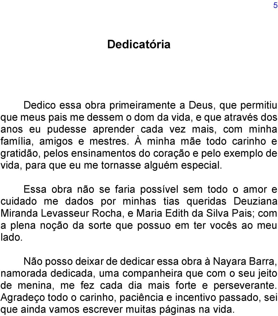 Essa obra não se faria possível sem todo o amor e cuidado me dados por minhas tias queridas Deuziana Miranda Levasseur Rocha, e Maria Edith da Silva Pais; com a plena noção da sorte que possuo em ter