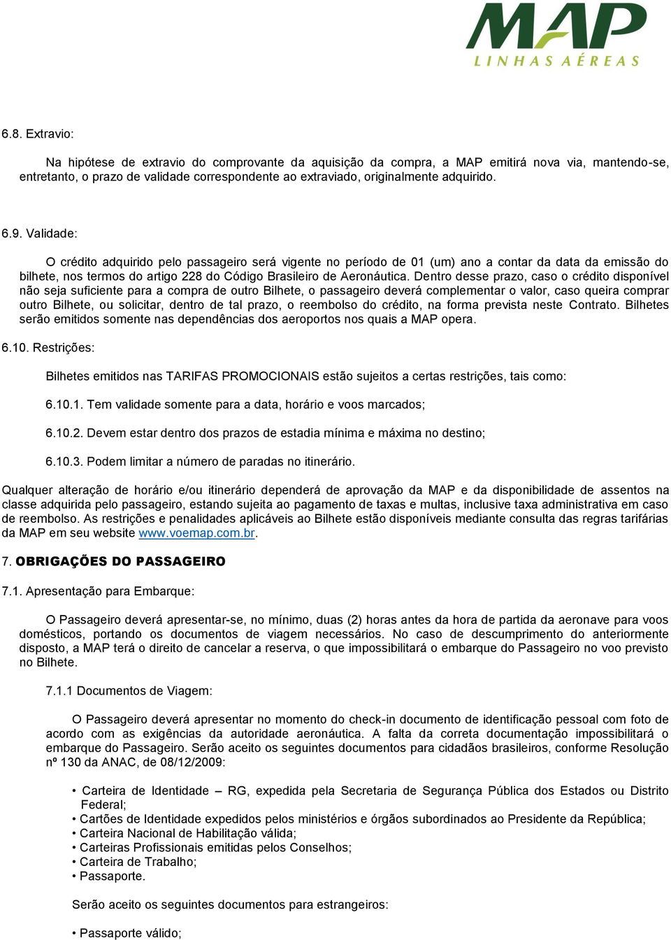 Validade: O crédito adquirido pelo passageiro será vigente no período de 01 (um) ano a contar da data da emissão do bilhete, nos termos do artigo 228 do Código Brasileiro de Aeronáutica.