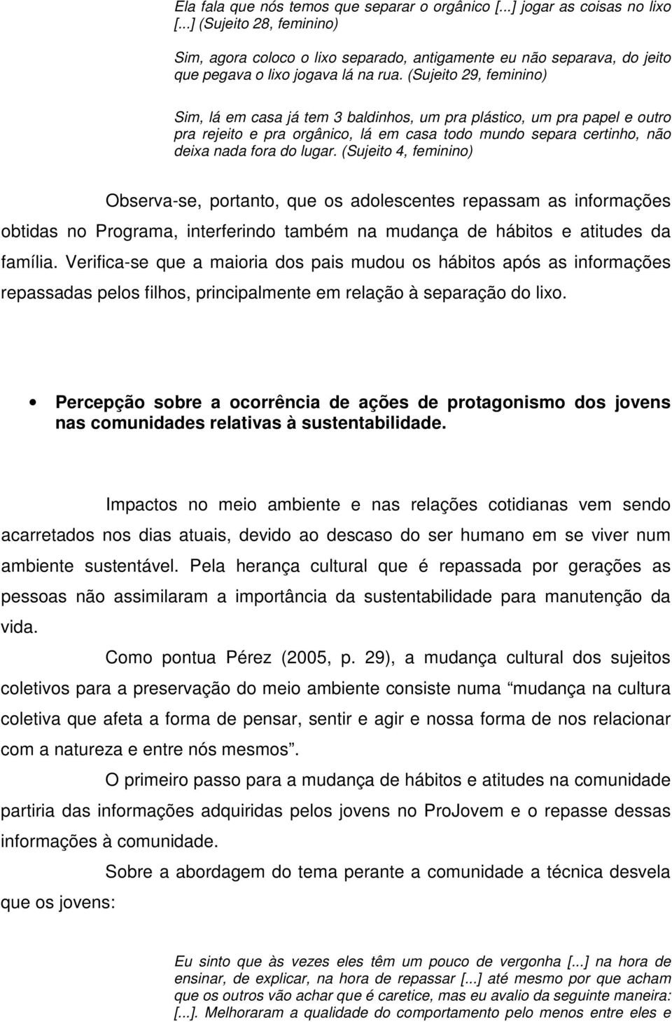 (Sujeito 29, feminino) Sim, lá em casa já tem 3 baldinhos, um pra plástico, um pra papel e outro pra rejeito e pra orgânico, lá em casa todo mundo separa certinho, não deixa nada fora do lugar.