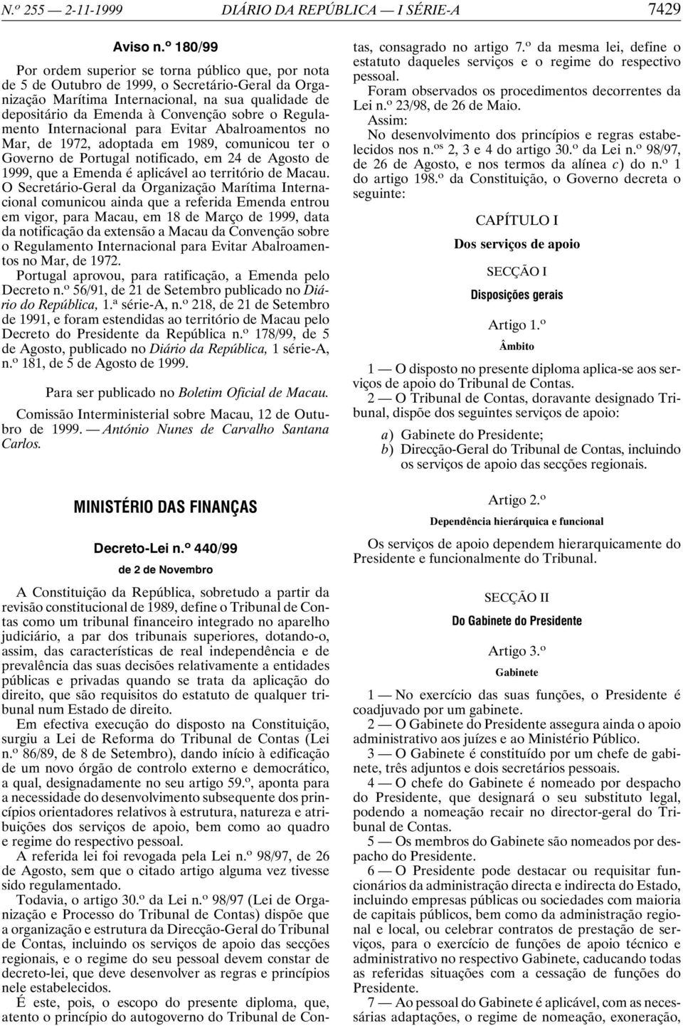 sobre o Regulamento Internacional para Evitar Abalroamentos no Mar, de 1972, adoptada em 1989, comunicou ter o Governo de Portugal notificado, em 24 de Agosto de 1999, que a Emenda é aplicável ao