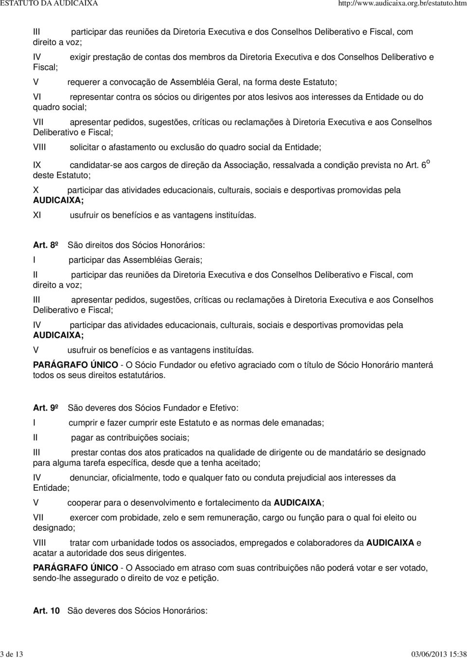 interesses da Entidade ou do quadro social; V apresentar pedidos, sugestões, críticas ou reclamações à Diretoria Executiva e aos Conselhos Deliberativo e Fiscal; V solicitar o afastamento ou exclusão