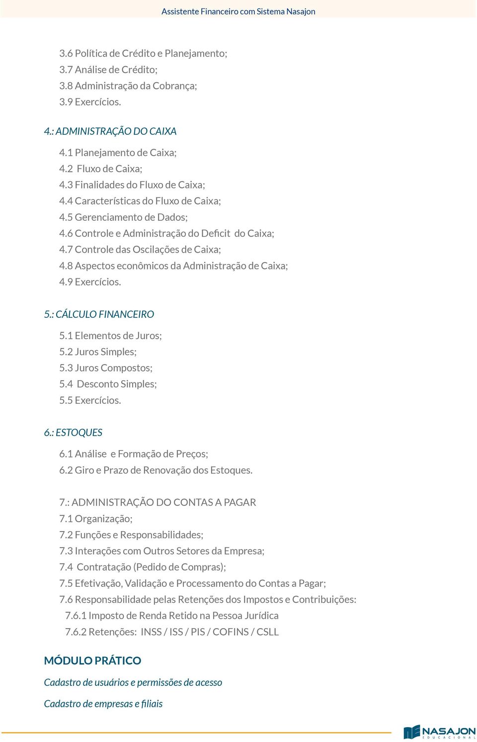 8 Aspectos econômicos da Administração de Caixa; 4.9 Exercícios. 5.: CÁLCULO FINANCEIRO 5.1 Elementos de Juros; 5.2 Juros Simples; 5.3 Juros Compostos; 5.4 Desconto Simples; 5.5 Exercícios. 6.