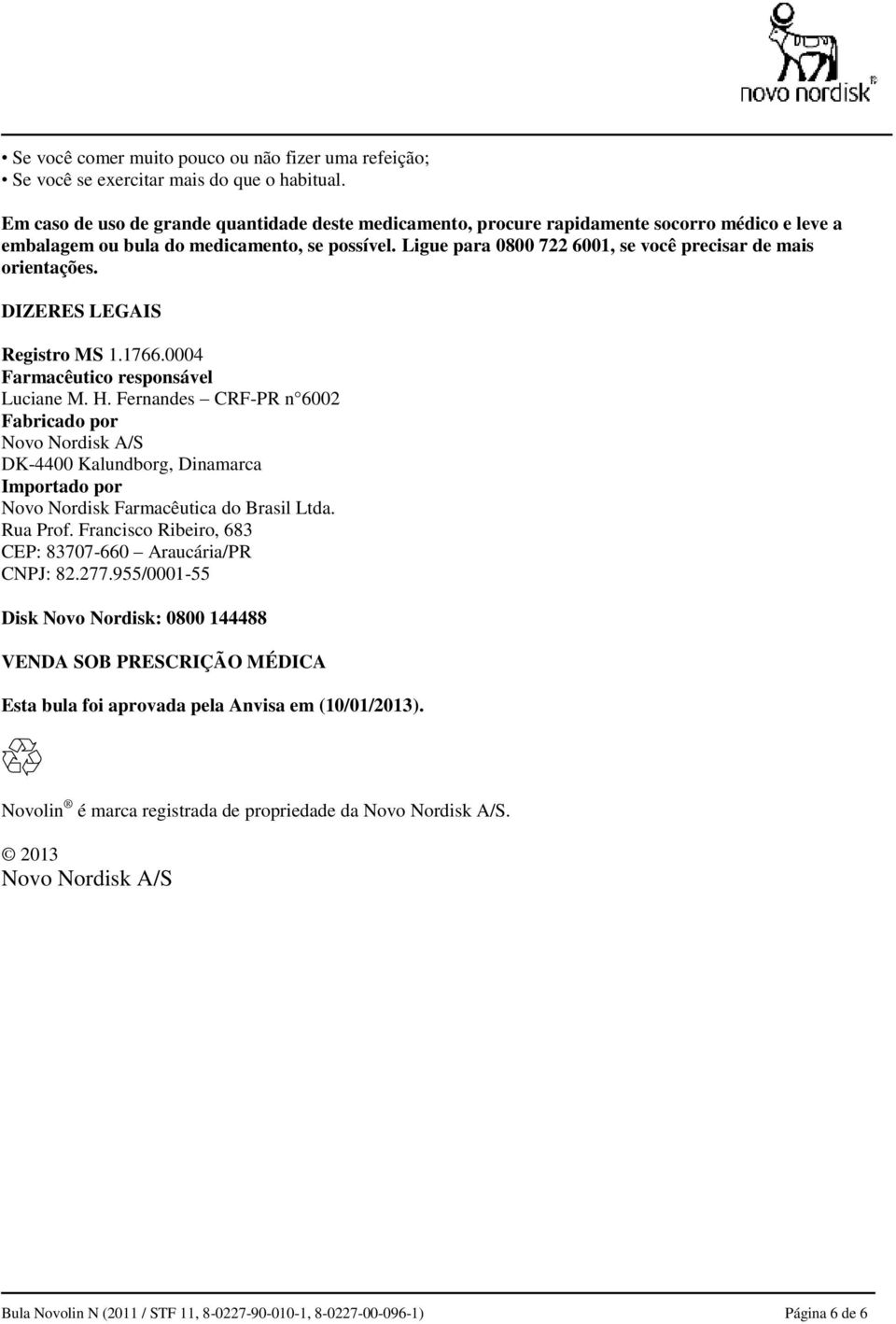 Ligue para 0800 722 6001, se você precisar de mais orientações. DIZERES LEGAIS Registro MS 1.1766.0004 Farmacêutico responsável Luciane M. H.