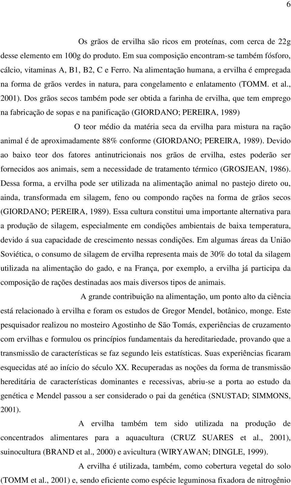 Dos grãos secos também pode ser obtida a farinha de ervilha, que tem emprego na fabricação de sopas e na panificação (GIORDANO; PEREIRA, 1989) O teor médio da matéria seca da ervilha para mistura na