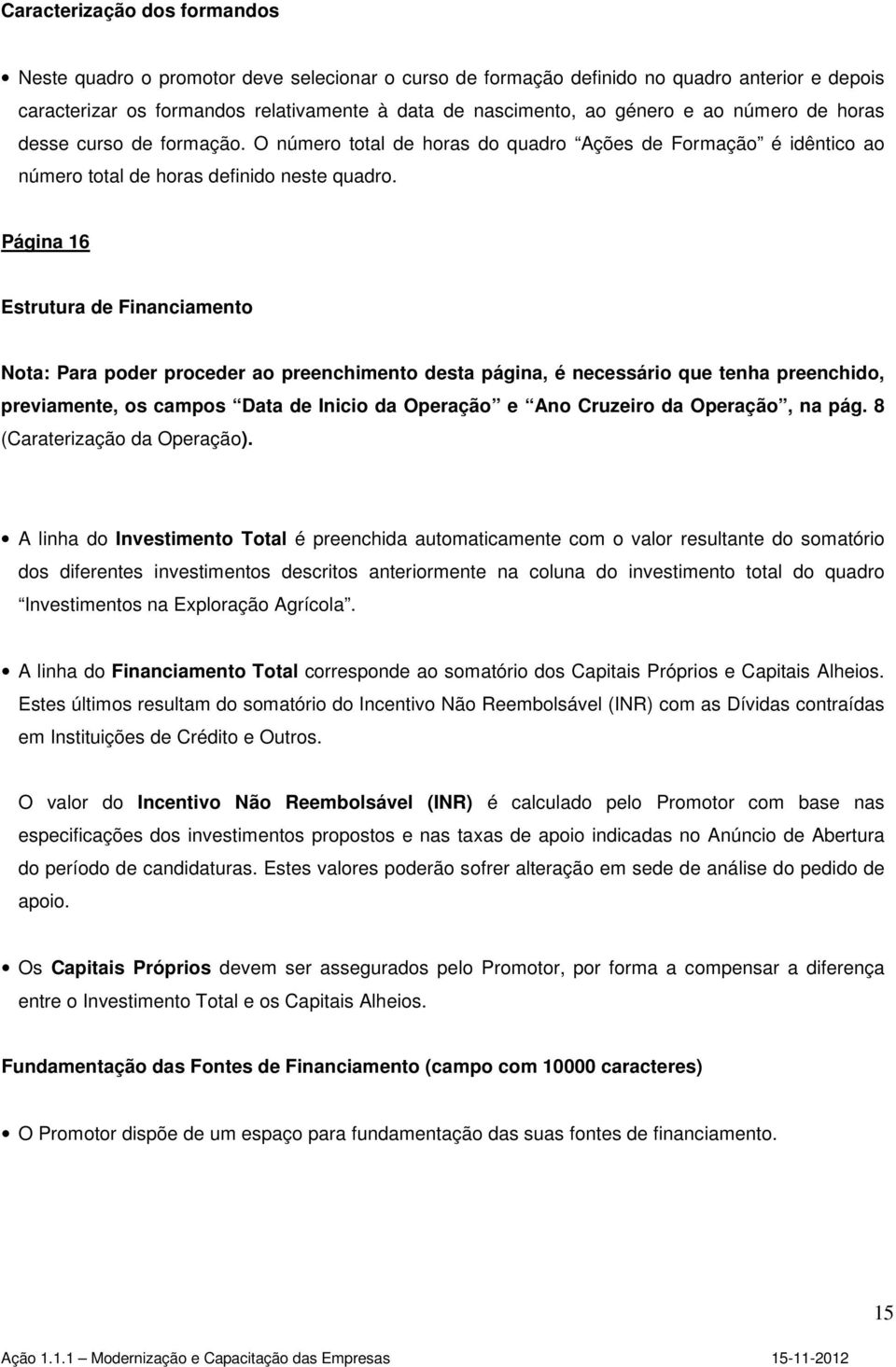 Página 16 Estrutura de Financiamento Nota: Para poder proceder ao preenchimento desta página, é necessário que tenha preenchido, previamente, os campos Data de Inicio da Operação e Ano Cruzeiro da