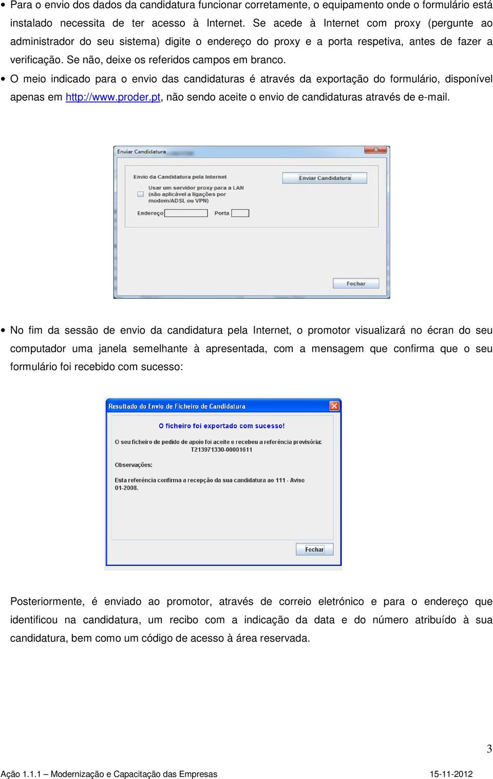 O meio indicado para o envio das candidaturas é através da exportação do formulário, disponível apenas em http://www.proder.pt, não sendo aceite o envio de candidaturas através de e-mail.