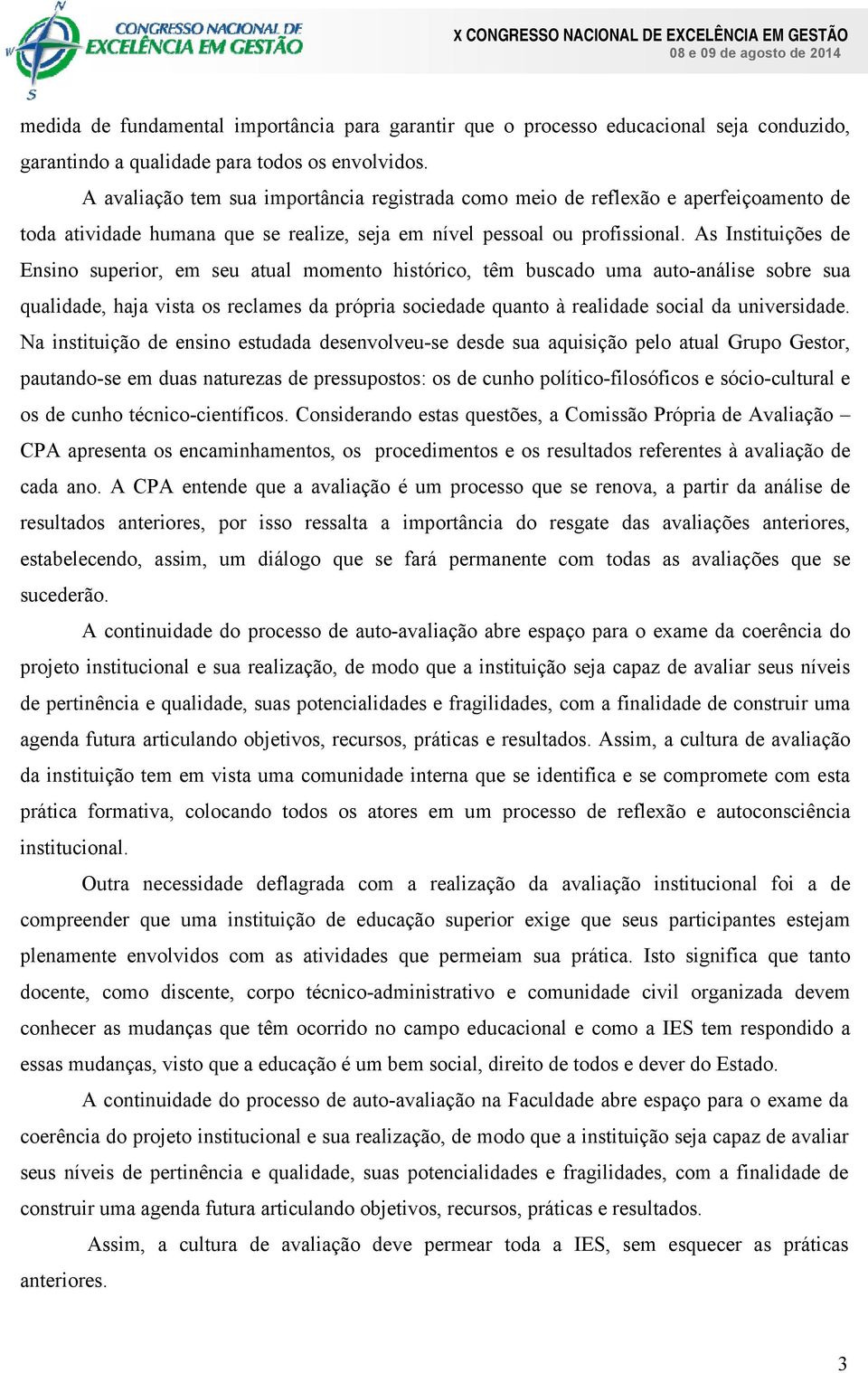 As Instituições de Ensino superior, em seu atual momento histórico, têm buscado uma auto-análise sobre sua qualidade, haja vista os reclames da própria sociedade quanto à realidade social da