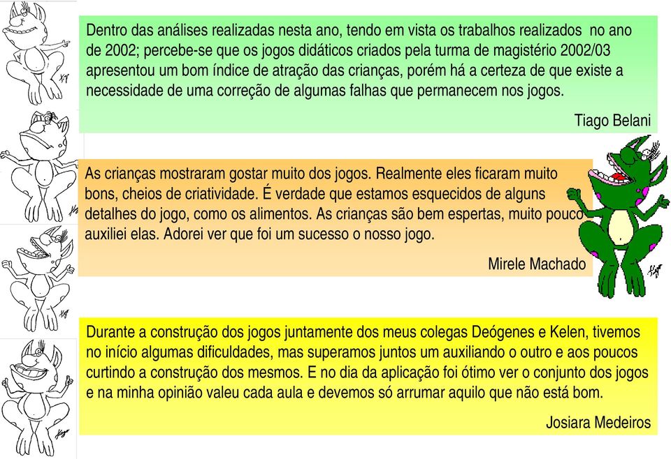 Realmente eles ficaram muito bons, cheios de criatividade. É verdade que estamos esquecidos de alguns detalhes do jogo, como os alimentos. As crianças são bem espertas, muito pouco auxiliei elas.