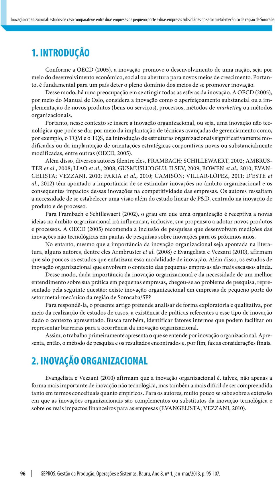 Portanto, é fundamental para um país deter o pleno domínio dos meios de se promover inovação. Desse modo, há uma preocupação em se atingir todas as esferas da inovação.