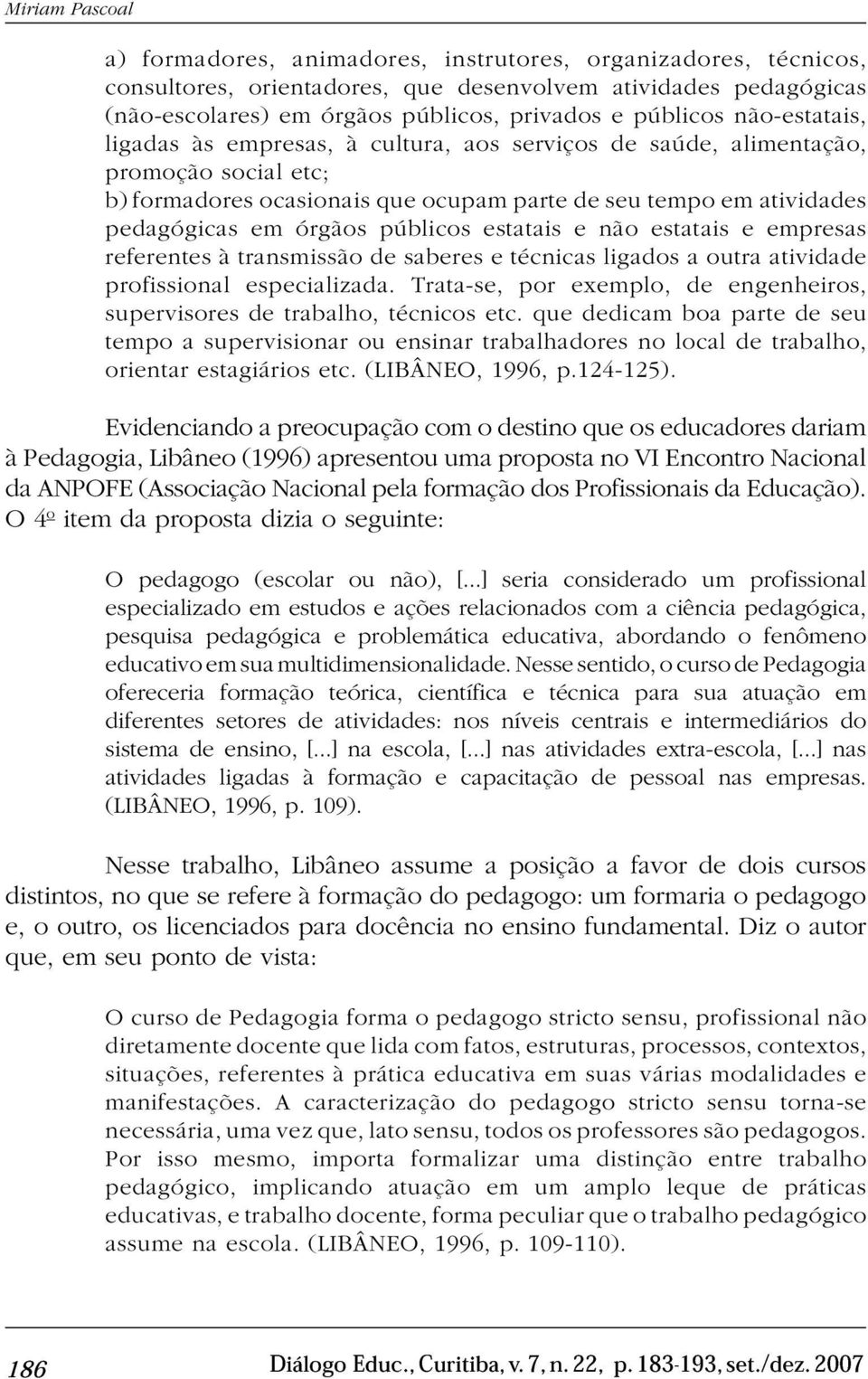 órgãos públicos estatais e não estatais e empresas referentes à transmissão de saberes e técnicas ligados a outra atividade profissional especializada.