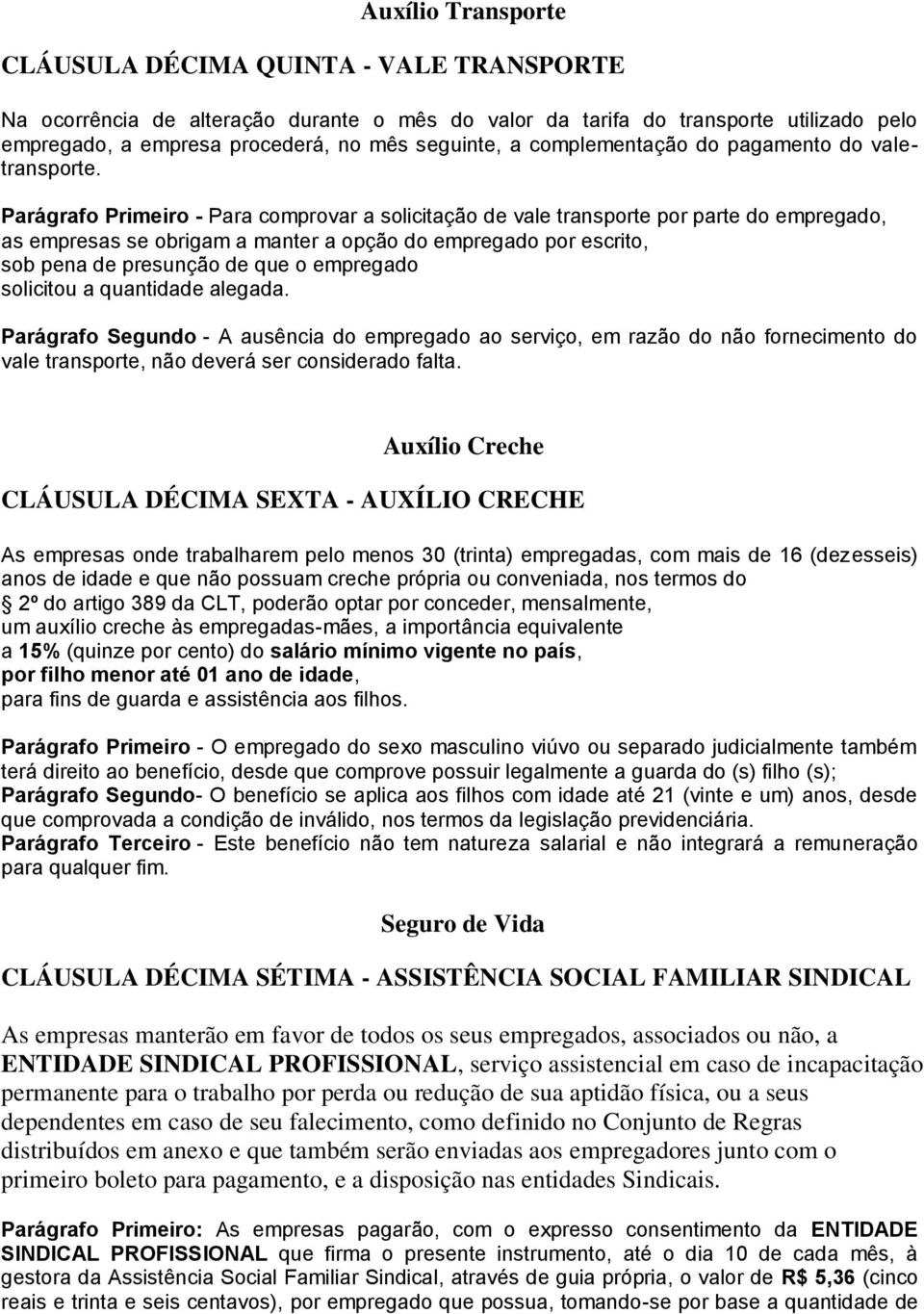 Parágrafo Primeiro - Para comprovar a solicitação de vale transporte por parte do empregado, as empresas se obrigam a manter a opção do empregado por escrito, sob pena de presunção de que o empregado