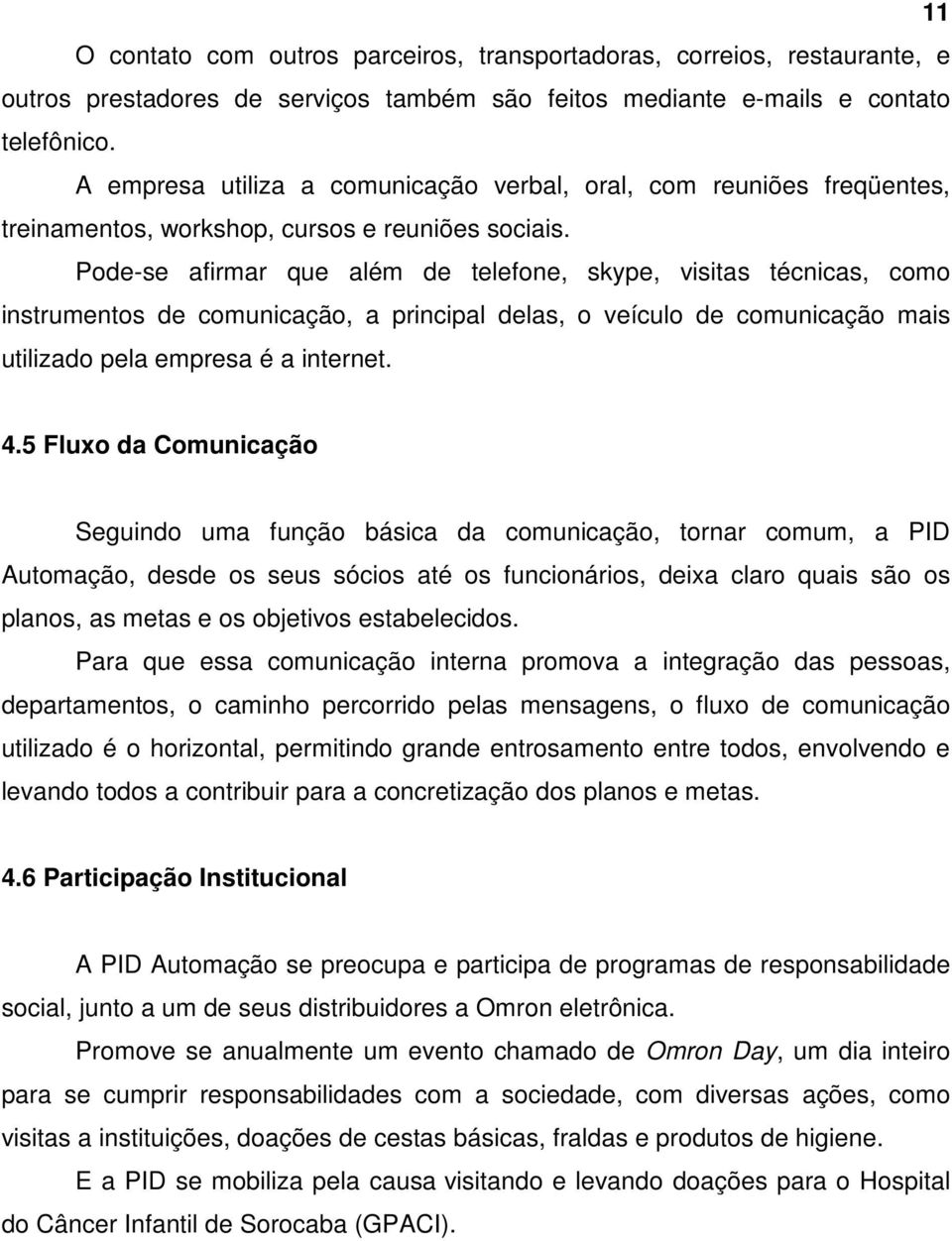 Pode-se afirmar que além de telefone, skype, visitas técnicas, como instrumentos de comunicação, a principal delas, o veículo de comunicação mais utilizado pela empresa é a internet. 4.