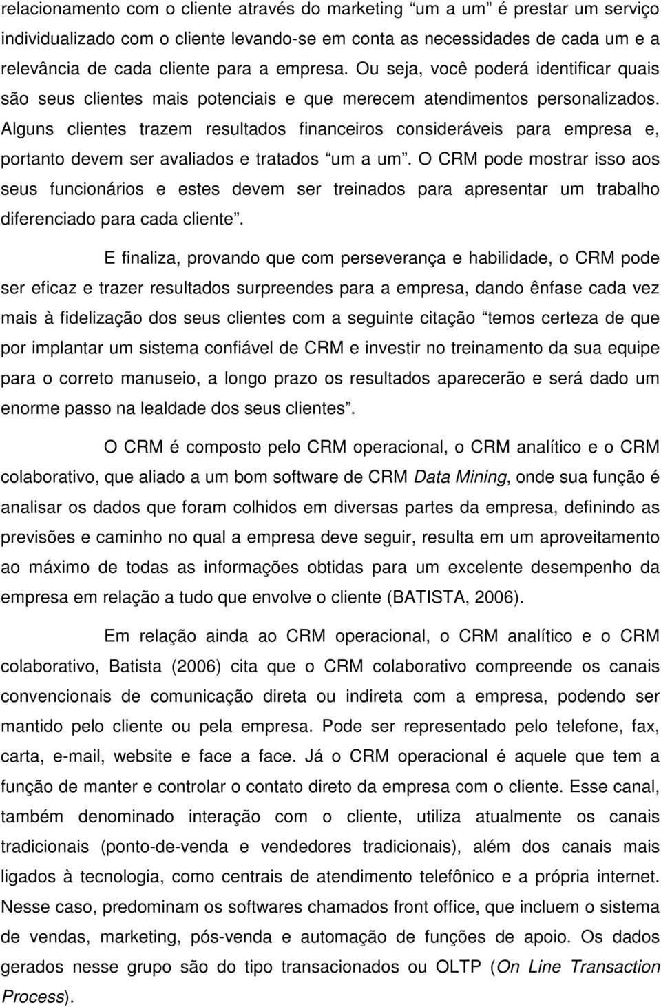 Alguns clientes trazem resultados financeiros consideráveis para empresa e, portanto devem ser avaliados e tratados um a um.