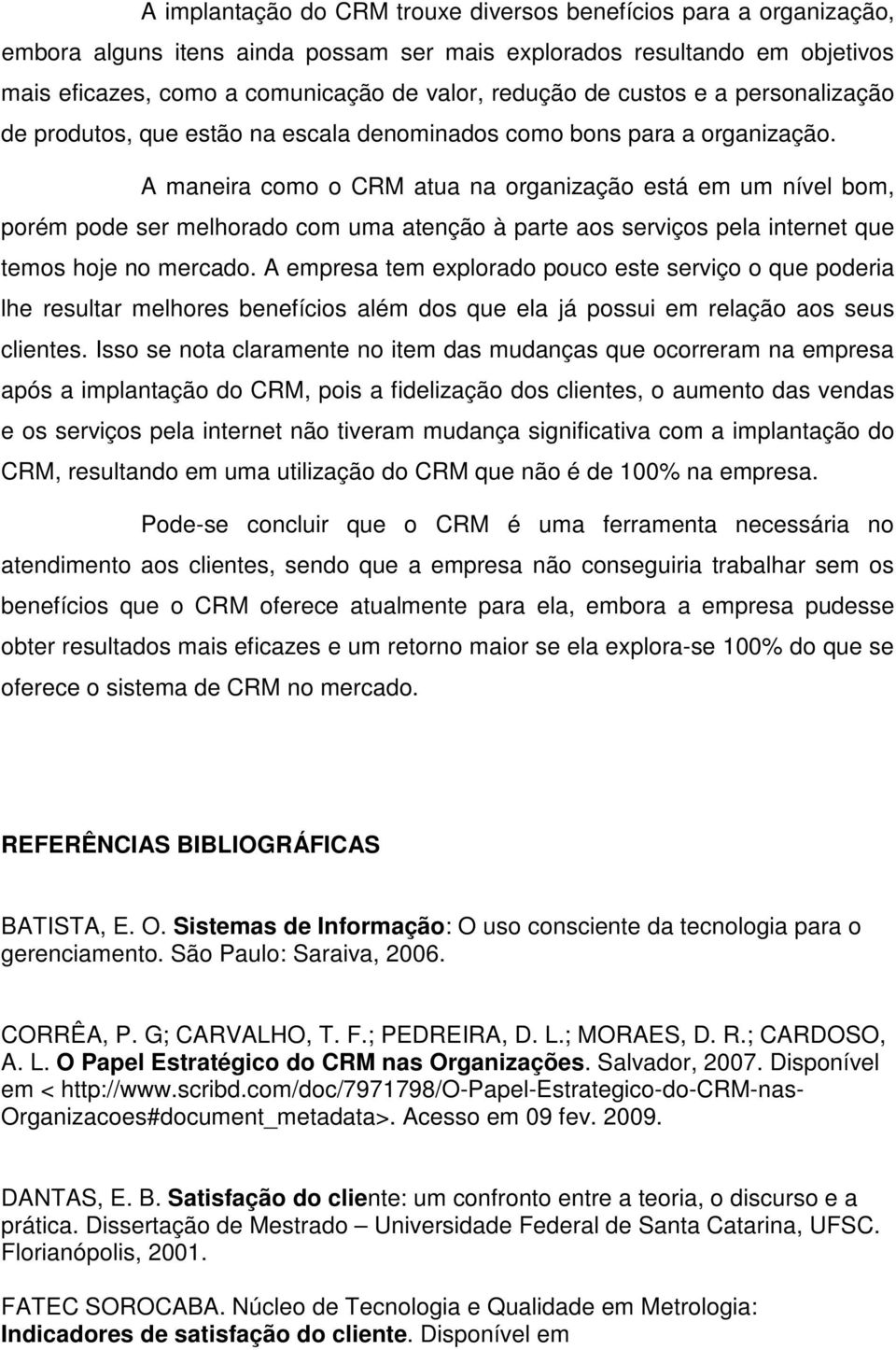 A maneira como o CRM atua na organização está em um nível bom, porém pode ser melhorado com uma atenção à parte aos serviços pela internet que temos hoje no mercado.