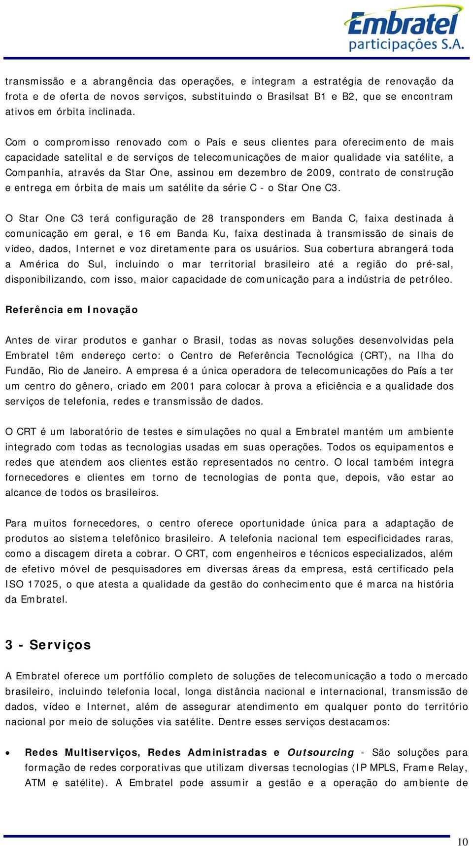 One, assinou em dezembro de 2009, contrato de construção e entrega em órbita de mais um satélite da série C - o Star One C3.