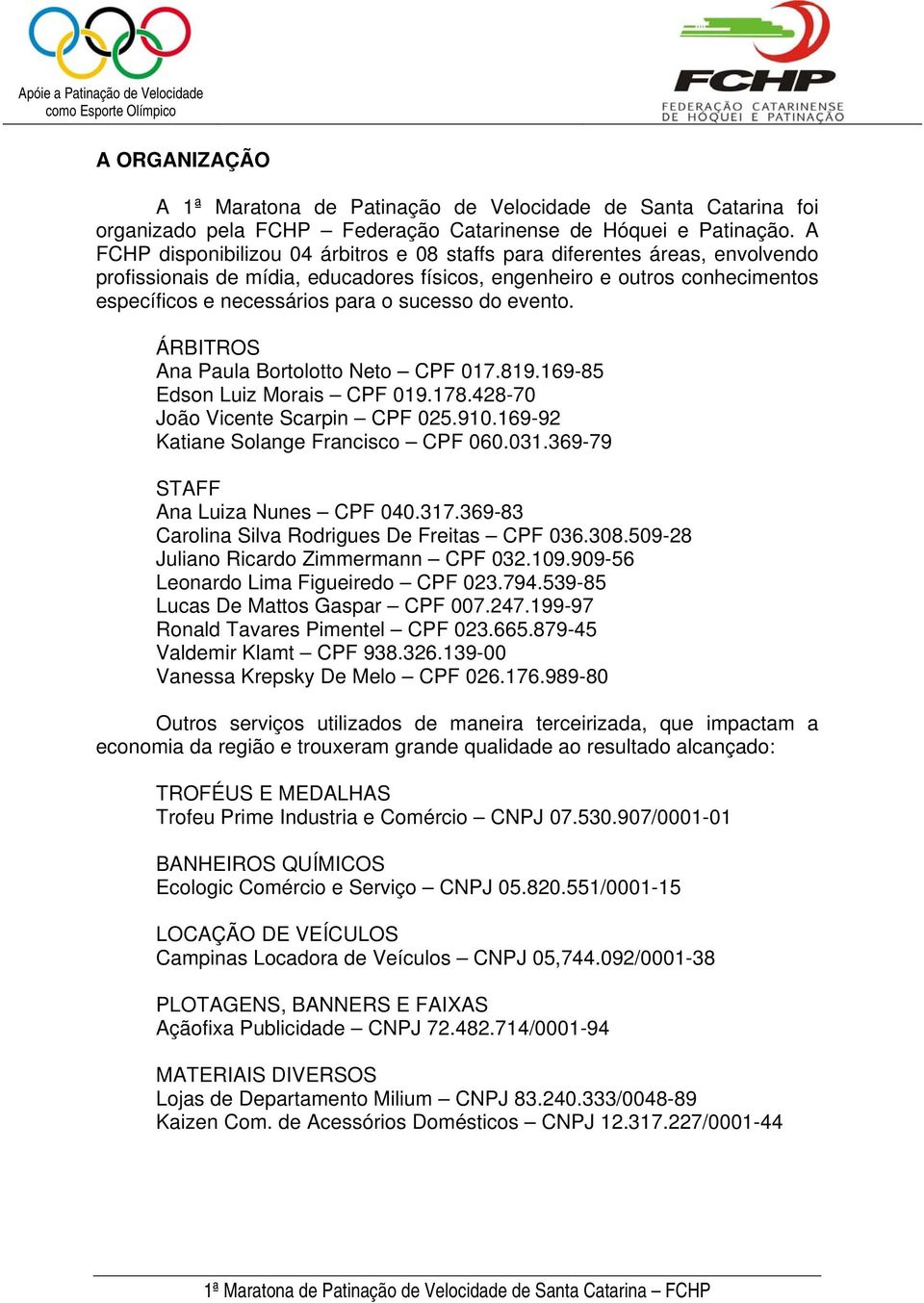 do evento. ÁRBITROS Ana Paula Bortolotto Neto CPF 017.819.169-85 Edson Luiz Morais CPF 019.178.428-70 João Vicente Scarpin CPF 025.910.169-92 Katiane Solange Francisco CPF 060.031.