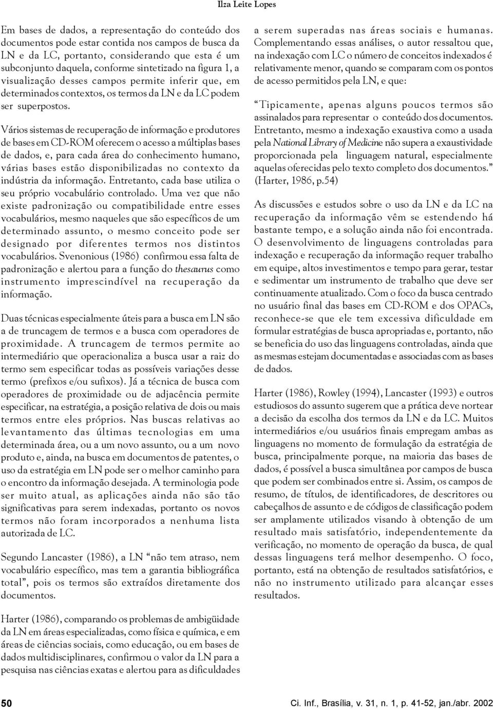 Vários sistemas de recuperação de informação e produtores de bases em CD-ROM oferecem o acesso a múltiplas bases de dados, e, para cada área do conhecimento humano, várias bases estão