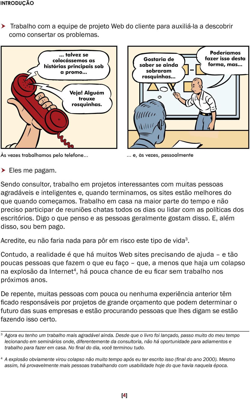 Trabalho em casa na maior parte do tempo e não preciso participar de reuniões chatas todos os dias ou lidar com as políticas dos escritórios. Digo o que penso e as pessoas geralmente gostam disso.