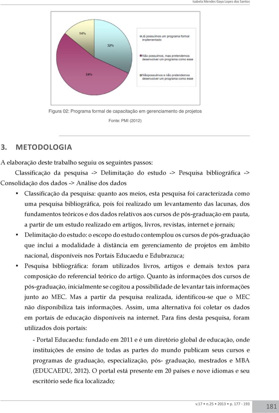 Classificação da pesquisa: quanto aos meios, esta pesquisa foi caracterizada como uma pesquisa bibliográfica, pois foi realizado um levantamento das lacunas, dos fundamentos teóricos e dos dados