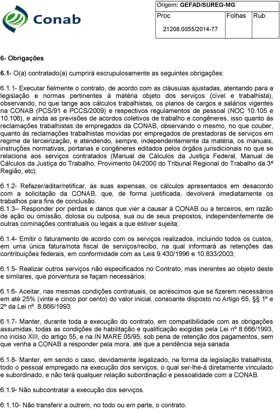 1- Executar fielmente o contrato, de acordo com as cláusulas ajustadas, atentando para a legislação e normas pertinentes à matéria objeto dos serviços (cível e trabalhista), observando, no que tange